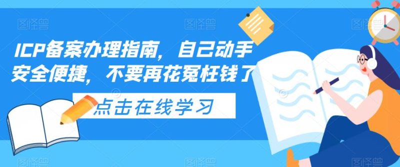 (5541期)ICP备案办理指南,自己动手安全便捷,不要再花冤枉钱了-副业库