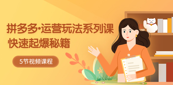 （5566期）2023拼多多-运营玩法系列课：快速起爆秘籍（5节视频课）-副业库