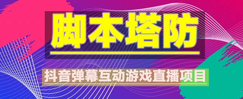 （5531期）抖音脚本塔防直播项目，可虚拟人直播 抖音报白 实时互动直播【软件+教程】-副业库