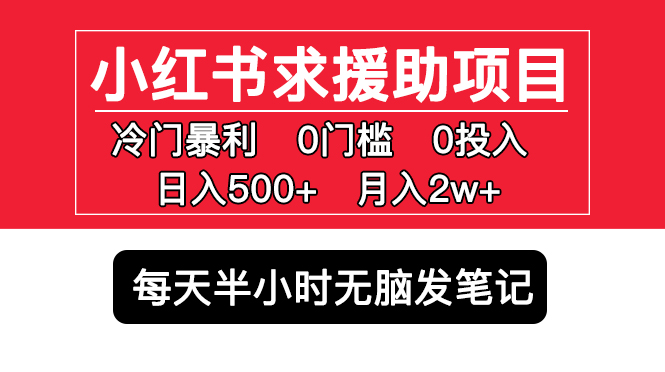 （5572期）小红书求援助项目，冷门但暴利 0门槛无脑发笔记 日入500+月入2w 可多号操作-副业库