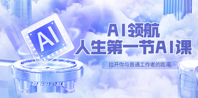 （5567期）AI-领航-人生第一节-AI课，30位AI领域极客 汇集1000小时Al心得（保姆级…-副业库
