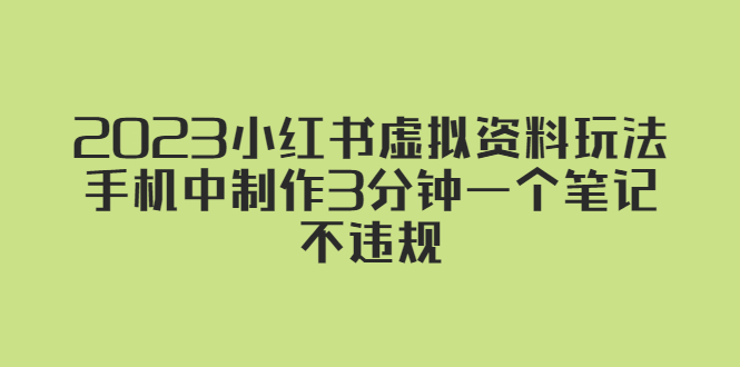 （5571期）2023小红书虚拟资料玩法，手机中制作3分钟一个笔记不违规-副业库