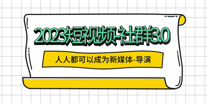 （5575期）2023短视频-社群3.0，人人都可以成为新媒体-导演 (包含内部社群直播课全套)-副业库