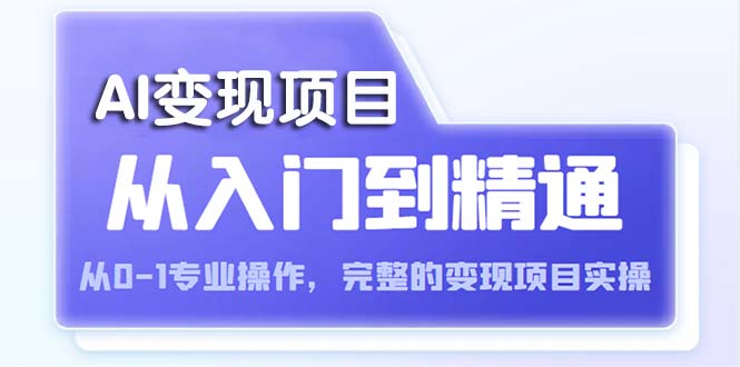 （5592期）AI从入门到精通 从0-1专业操作，完整的变现项目实操（视频+文档）-副业库