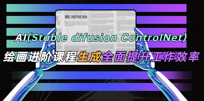 （5614期）AI（stable difusion ControlNet）绘画进阶课程 办公场景 全面提升工作效率-副业库