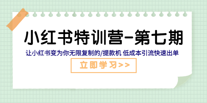 （5608期）小红书特训营-第七期 让小红书变为你无限复制的/提款机 低成本引流快速出单-副业库