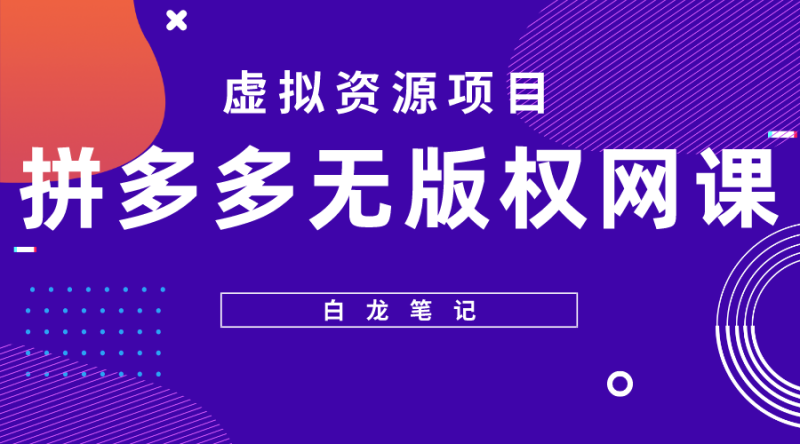 (5622期)【白龙笔记】拼多多无版权网课项目,月入5000的长期项目,玩法详细拆解-副业库