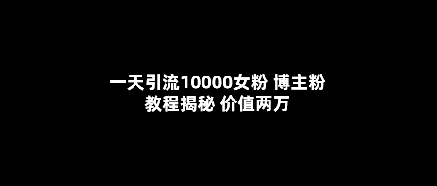 （5647期）一天引流10000女粉，博主粉教程揭秘（价值两万）-副业库