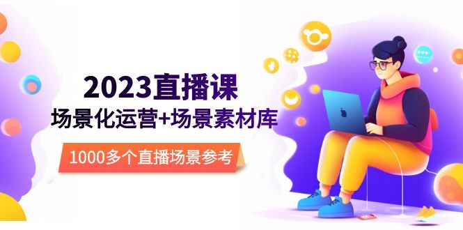 （5639期）2023直播-场景化运营+场景素材库，1000多个直播场景参考！-副业库