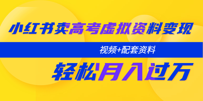 （5675期）小红书卖高考虚拟资料变现分享课：轻松月入过万（视频+配套资料）-副业库
