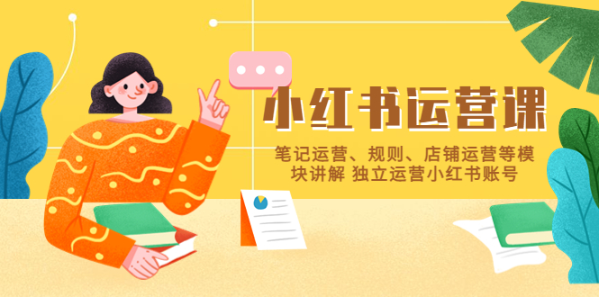 （5682期）小红书·运营课，笔记运营、规则、店铺运营等模块讲解 独立运营小红书账号-副业库