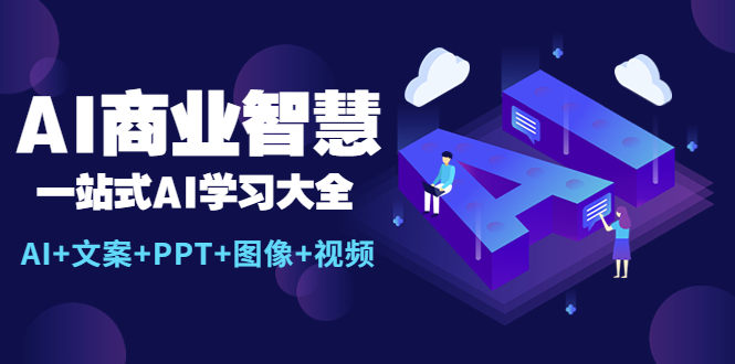 （5680期）AI商业智慧：一站式AI学习大全【AI+文案+PPT+图像+视频】-副业库