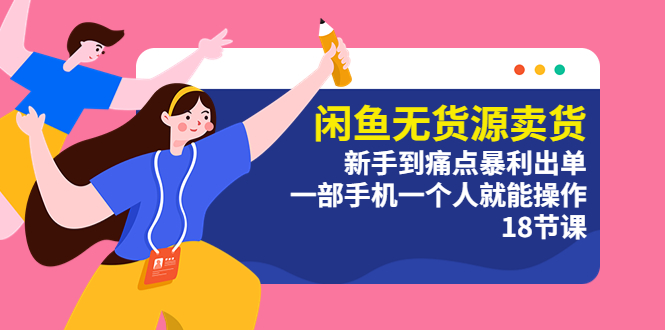 （5696期）闲鱼无货源卖货：新手到痛点暴利出单，一部手机一个人就能操作（18节课）-副业库