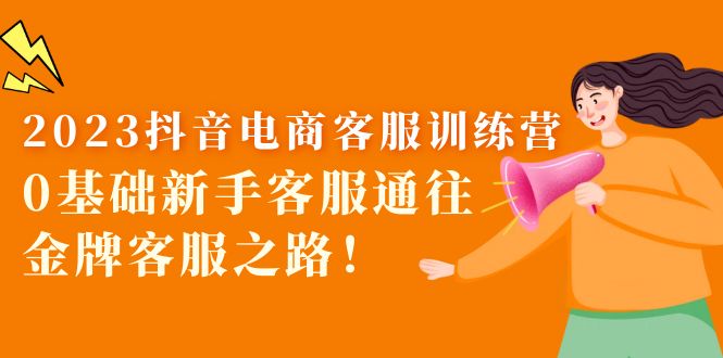 （5688期）2023抖音·电商客服训练营：0基础新手客服通往金牌客服之路！-副业库