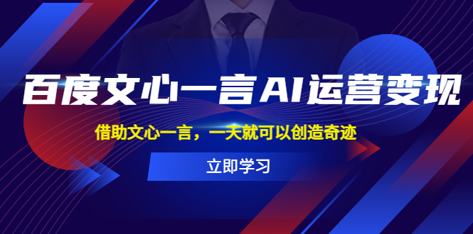 （5716期）百度·文心一言AI·运营变现，借助文心一言，一天就可以创造奇迹-副业库