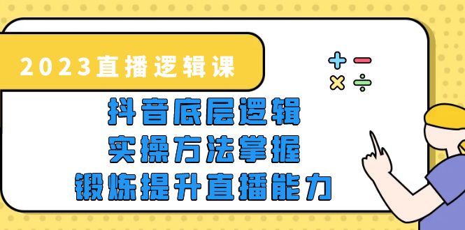 （5774期）2023直播·逻辑课，抖音底层逻辑+实操方法掌握，锻炼提升直播能力-副业库