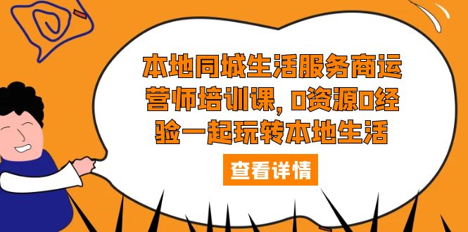 （5736期）本地同城生活服务商运营师培训课，0资源0经验一起玩转本地生活-副业库
