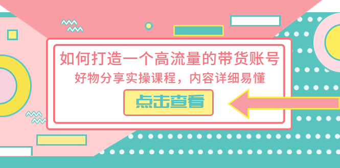 （5761期）如何打造一个高流量的带货账号，好物分享实操课程，内容详细易懂-副业库