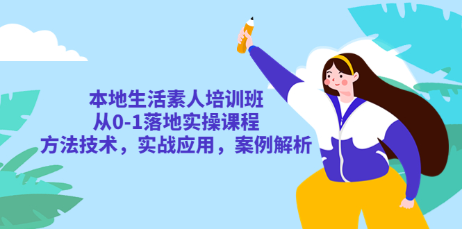 （5762期）本地生活素人培训班：从0-1落地实操课程，方法技术，实战应用，案例解析-副业库