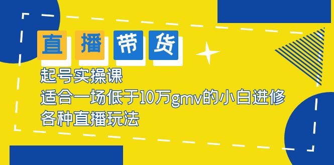 （5775期）2023直播带货起号实操课，适合一场低于·10万gmv的小白进修 各种直播玩法-副业库