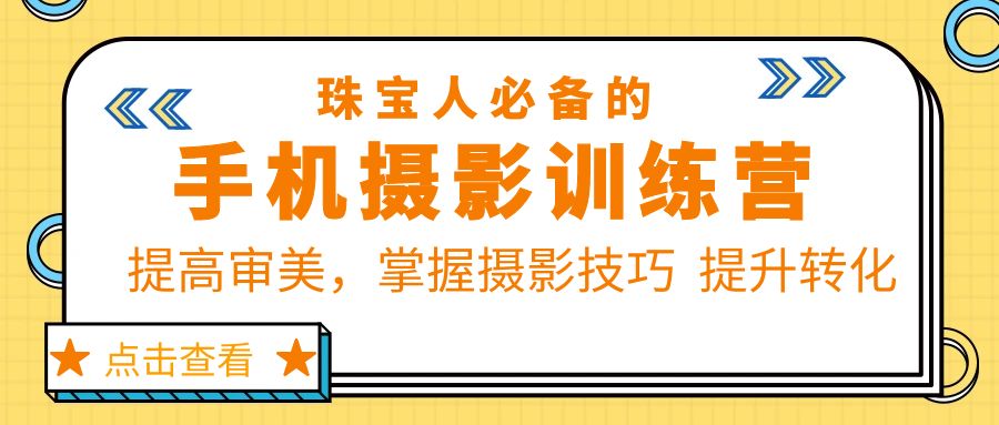 （5801期）珠/宝/人必备的手机摄影训练营第7期：提高审美，掌握摄影技巧  提升转化-副业库