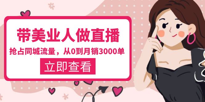 （5787期）带美业人-做直播，抢占同城流量，打造门店盈利闭环系统  从0到月销3000单-副业库