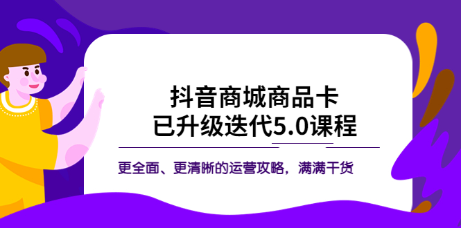 （5806期）抖音商城商品卡·已升级迭代5.0课程：更全面、更清晰的运营攻略，满满干货-副业库