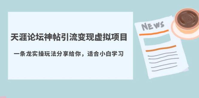 （5784期）天涯论坛神帖引流变现虚拟项目，一条龙实操玩法分享给你（教程+资源）-副业库