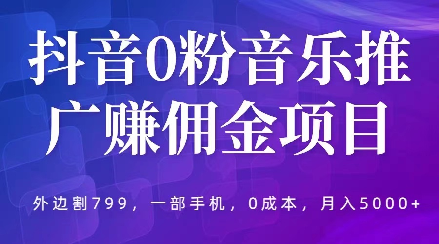 （5815期）抖音0粉音乐推广赚佣金项目，外边割799，一部手机0成本就可操作，月入5000+-副业库