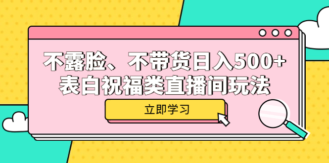 （5838期）不露脸、不带货日入500+的表白祝福类直播间玩法-副业库