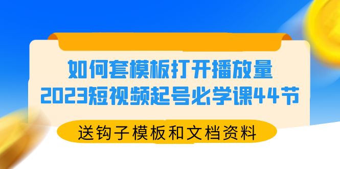 （5843期）如何套模板打开播放量，2023短视频起号必学课44节（送钩子模板和文档资料）-副业库