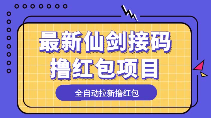 （5813期）最新仙剑接码撸红包项目，提现秒到账【软件+详细玩法教程】-副业库