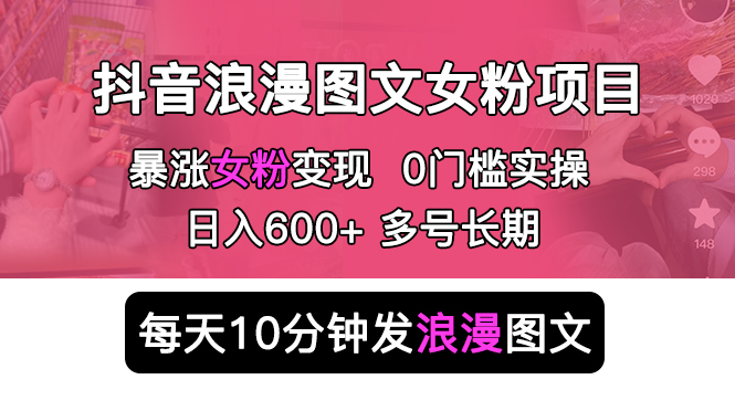 （5814期）抖音浪漫图文暴力涨女粉项目 简单0门槛 每天10分钟发图文 日入600+长期多号-副业库