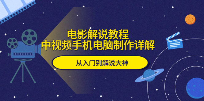 （5810期）电影解说教程，中视频手机电脑制作详解，从入门到解说大神-副业库