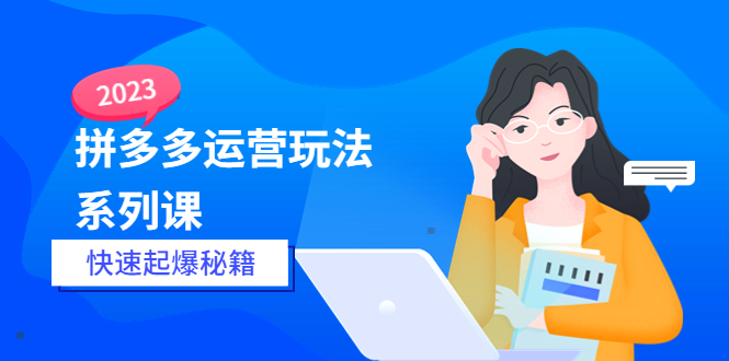 （5840期）2023拼多多运营-玩法系列课—-快速起爆秘籍【更新-25节课】-副业库