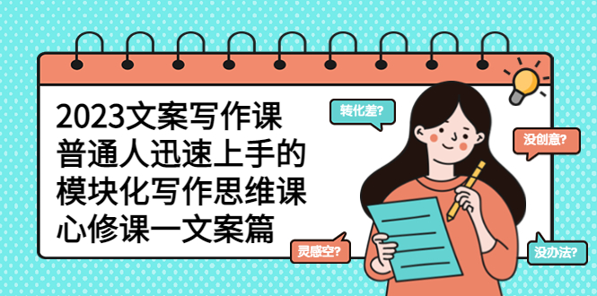 （5855期）2023文案写作课，普通人迅速上手的，模块化写作思维课（心修课一文案篇）-副业库