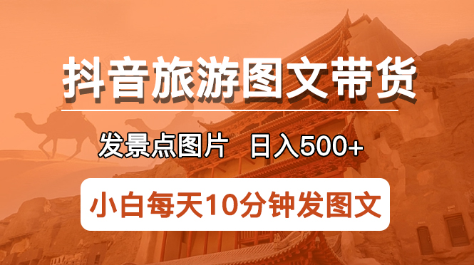 （5902期）抖音旅游图文带货项目，每天半小时发景点图片日入500+长期稳定项目-副业库