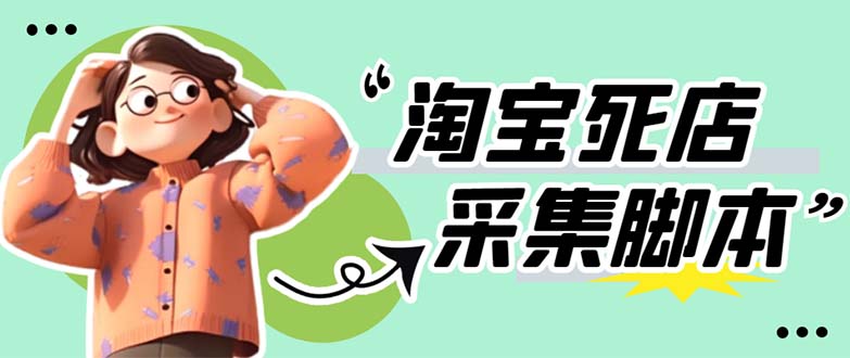 （5890期）外面卖398最新淘宝死店采集软件 号称一单利润100+【采集脚本+教程】仅揭秘-副业库