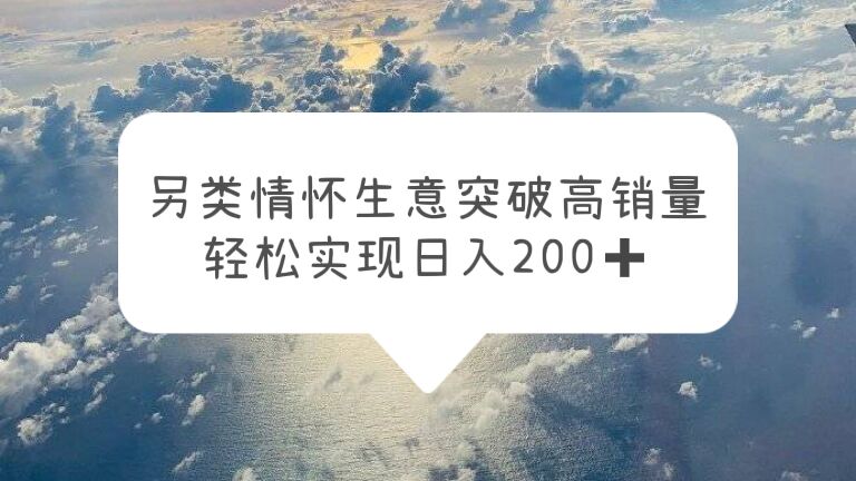 （5926期）另类情怀信息差生意，突破高销量，轻松实现日入200+-副业库