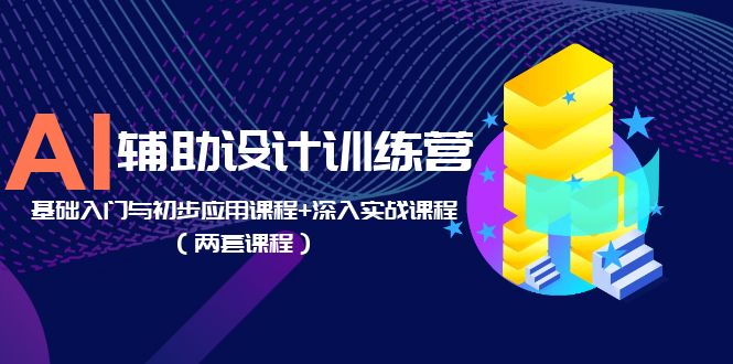 （5904期）AI辅助设计训练营：基础入门与初步应用课程+深入实战课程（两套课程）-副业库