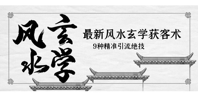 （5930期）最新风水玄学-获客术，9种精准引流绝技（专题课）-副业库
