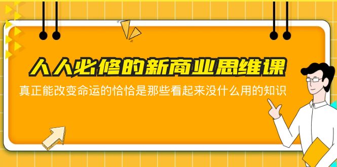 （5915期）人人必修-新商业思维课 真正改变命运的恰恰是那些看起来没什么用的知识-副业库
