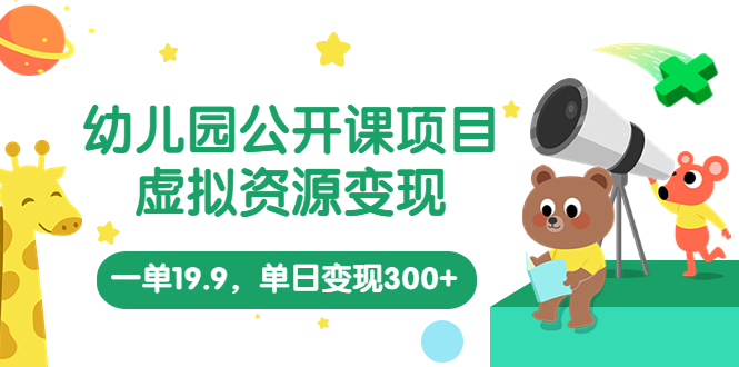 （5955期）幼儿园公开课项目，虚拟资源变现，一单19.9，单日变现300+（教程+资料）-副业库