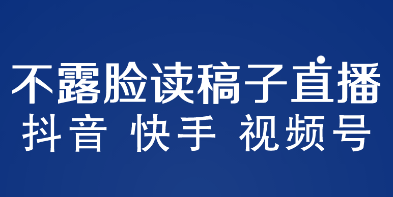 （5961期）不露脸读稿子直播玩法，抖音快手视频号，月入3w+详细视频课程-副业库