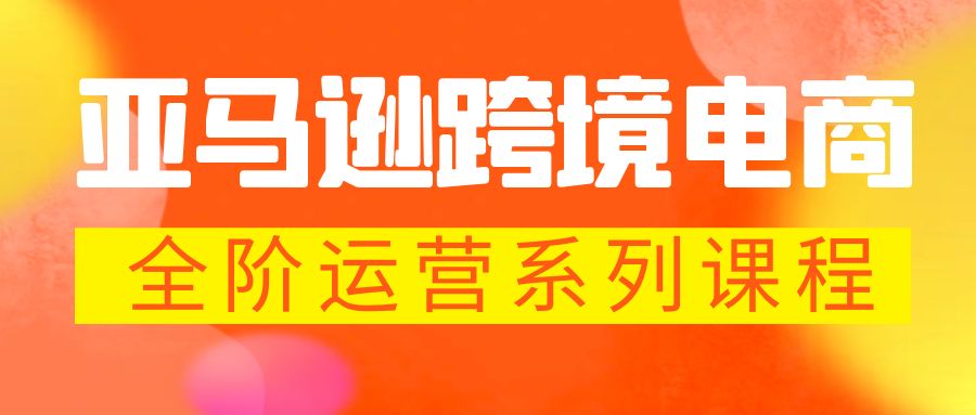 （5967期）亚马逊跨境-电商全阶运营系列课程 每天10分钟，让你快速成为亚马逊运营高手-副业库