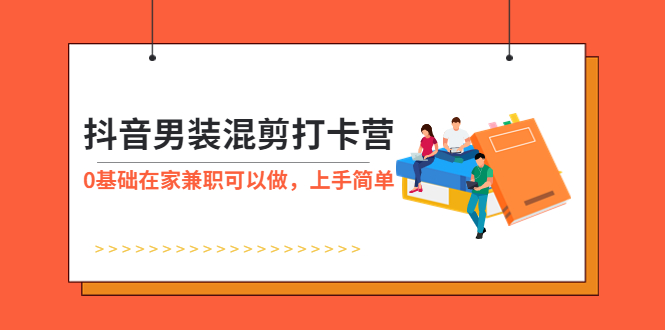 （5990期）抖音男装-混剪打卡营，0基础在家兼职可以做，上手简单-副业库