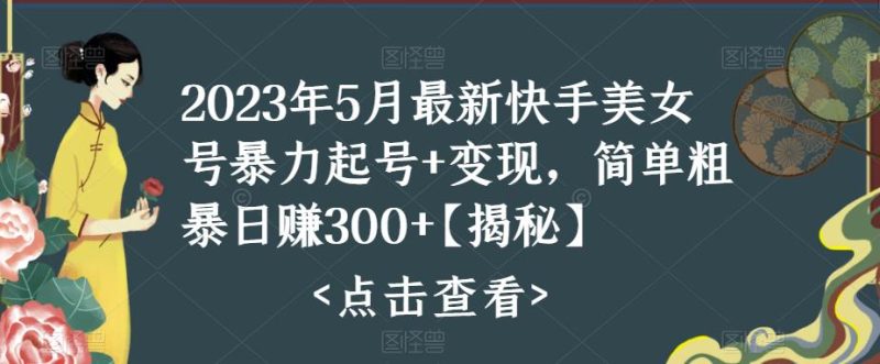 （5959期）快手暴力起号+变现2023五月最新玩法，简单粗暴 日入300+-副业库