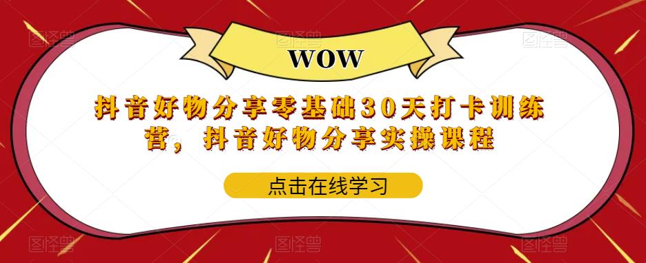 （5988期）抖音好物分享0基础30天-打卡特训营，抖音好物分享实操课程-副业库