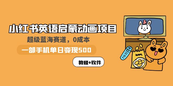 （5989期）小红书英语启蒙动画项目：蓝海赛道 0成本，一部手机日入500+（教程+资源）-副业库