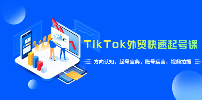 （6000期）TikTok/外贸·快速起号课，方向认知，起号宝典，账号运营，视频拍摄(33节)-副业库